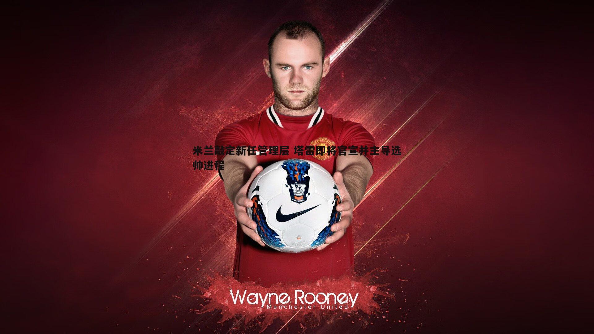 熊猫体育-米兰敲定新任管理层 塔雷即将官宣并主导选帅进程-第1张图片-熊猫体育 熊猫体育-米兰敲定新任管理层 塔雷即将官宣并主导选帅进程-第1张图片-熊猫体育